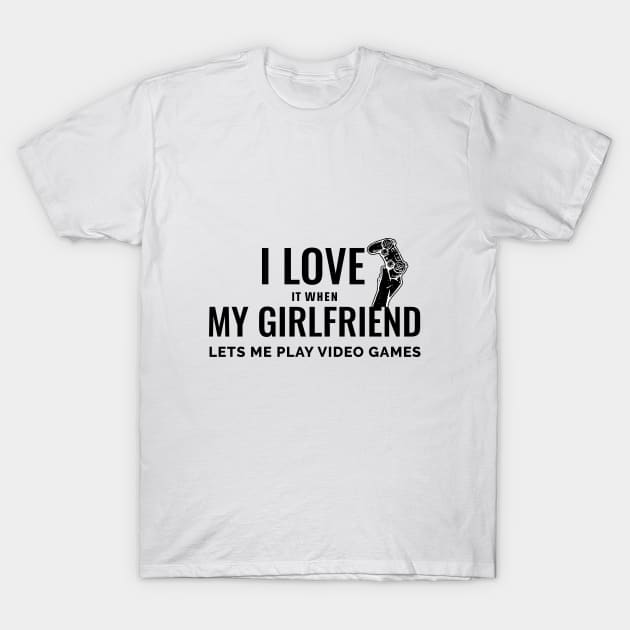 I LOVE IT WHEN MY GIRLFRIEND LETS ME PLAY VIDEO GAMES T-Shirt by Chichid_Clothes